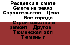 Расценки в смете. Смета на заказ. Строительство › Цена ­ 500 - Все города Строительство и ремонт » Другое   . Тюменская обл.,Тюмень г.